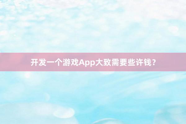 开发一个游戏App大致需要些许钱？