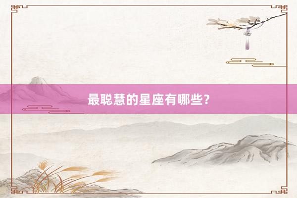 最聪慧的星座有哪些？