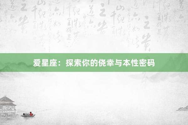 爱星座：探索你的侥幸与本性密码