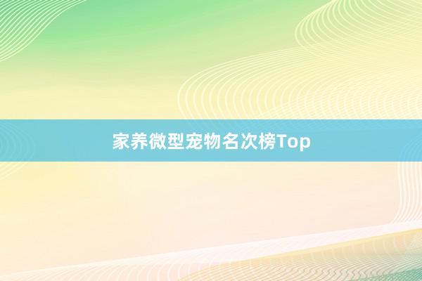 家养微型宠物名次榜Top